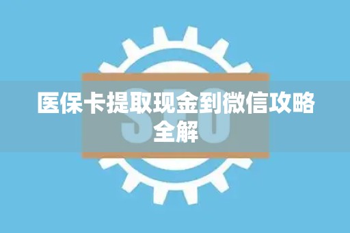 潍坊医保卡提取现金到微信攻略全解