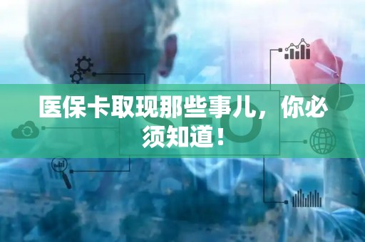 潍坊医保卡取现那些事儿，你必须知道！
