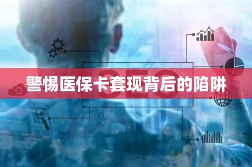 潍坊警惕医保卡套现背后的陷阱