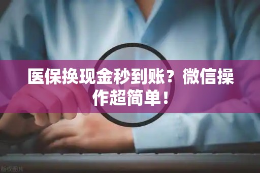 潍坊医保换现金秒到账？微信操作超简单！