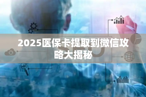 潍坊2025医保卡提取到微信攻略大揭秘