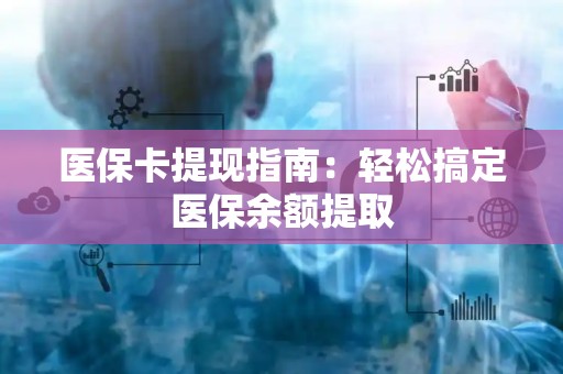 潍坊医保卡提现指南：轻松搞定医保余额提取