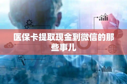 潍坊医保卡提取现金到微信的那些事儿