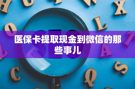 潍坊医保卡提取现金到微信的那些事儿