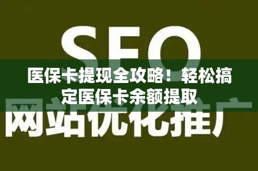 潍坊医保卡提现全攻略！轻松搞定医保卡余额提取