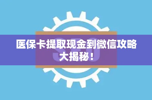 潍坊医保卡提取现金到微信攻略大揭秘！