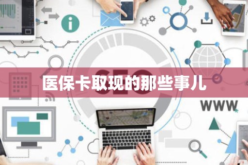 潍坊医保卡取现的那些事儿
