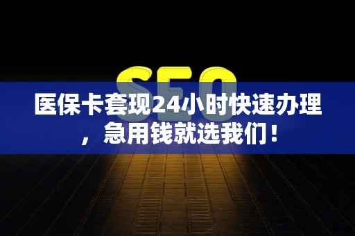 潍坊医保卡套现24小时快速办理，急用钱就选我们！