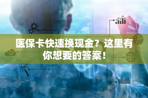 潍坊医保卡快速换现金？这里有你想要的答案！