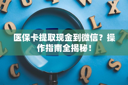 潍坊医保卡提取现金到微信？操作指南全揭秘！