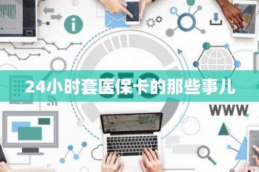 潍坊24小时套医保卡的那些事儿