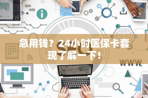 潍坊急用钱？24小时医保卡套现了解一下！