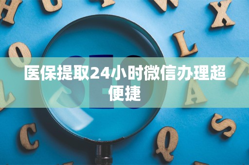 潍坊医保提取24小时微信办理超便捷