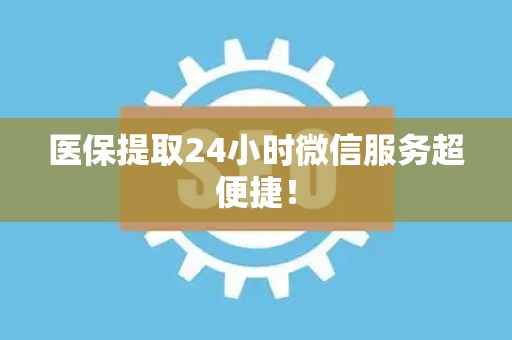 潍坊医保提取24小时微信服务超便捷！