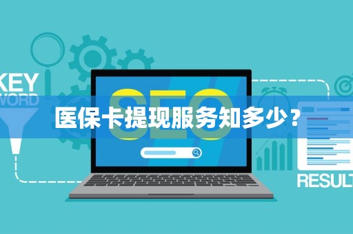 潍坊医保卡提现服务知多少？