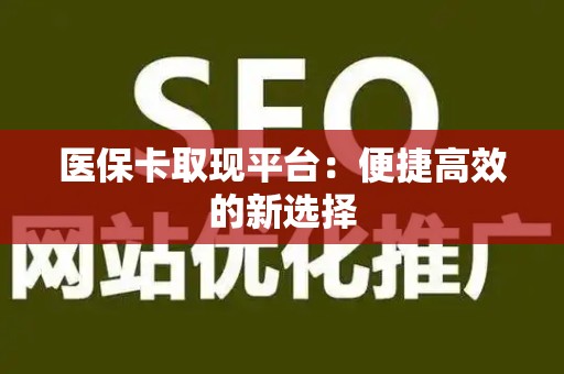 潍坊医保卡取现平台：便捷高效的新选择