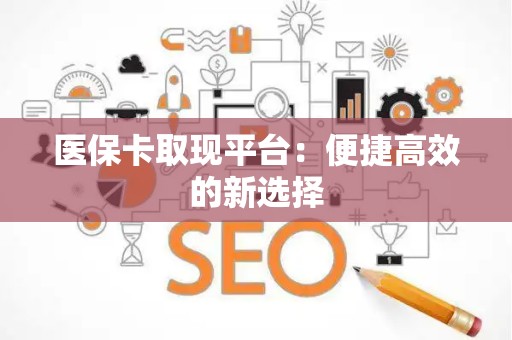 潍坊医保卡取现平台：便捷高效的新选择