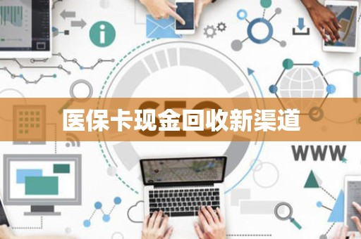 潍坊医保卡现金回收新渠道