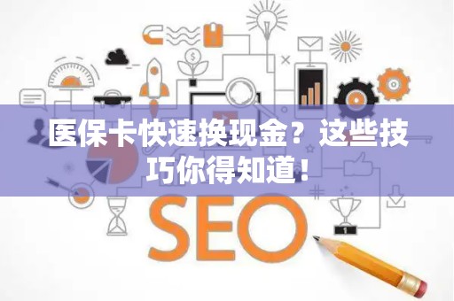 潍坊医保卡快速换现金？这些技巧你得知道！