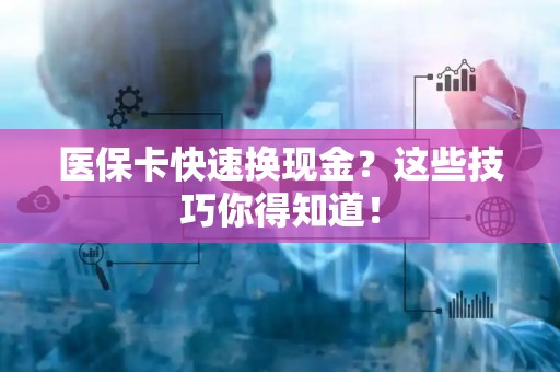 潍坊医保卡快速换现金？这些技巧你得知道！