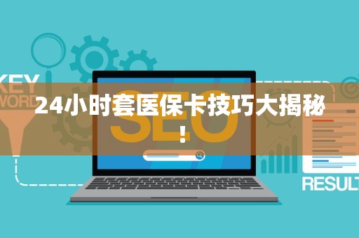 潍坊24小时套医保卡技巧大揭秘！