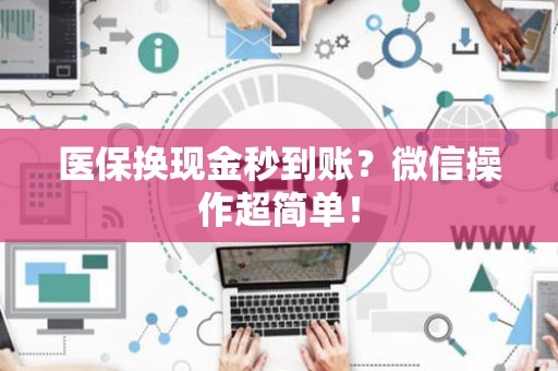 潍坊医保换现金秒到账？微信操作超简单！