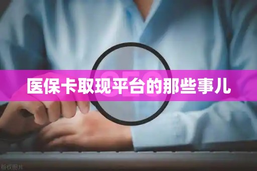 潍坊医保卡取现平台的那些事儿