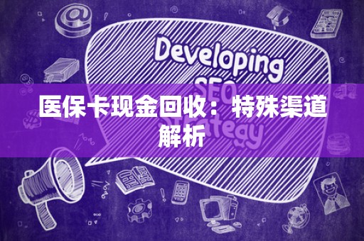 潍坊医保卡现金回收：特殊渠道解析