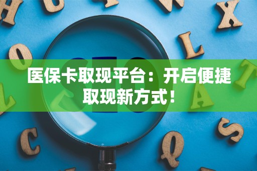 潍坊医保卡取现平台：开启便捷取现新方式！