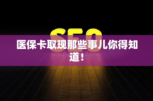 潍坊医保卡取现那些事儿你得知道！