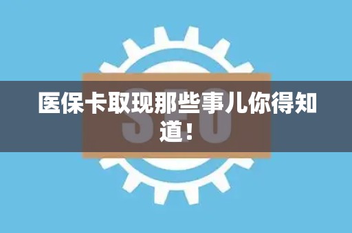 潍坊医保卡取现那些事儿你得知道！
