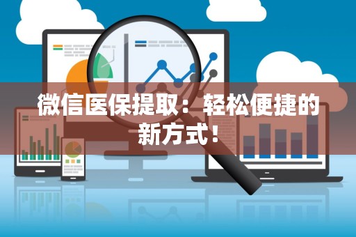 潍坊微信医保提取：轻松便捷的新方式！