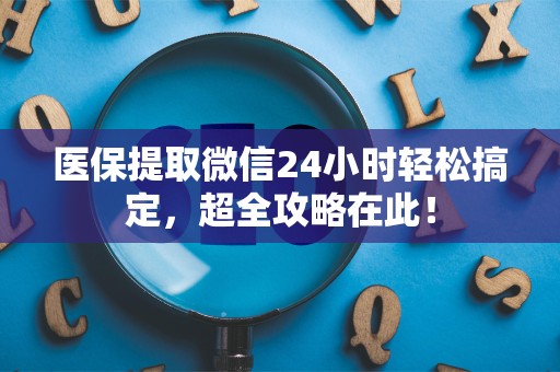 潍坊医保提取微信24小时轻松搞定，超全攻略在此！