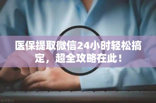 潍坊医保提取微信24小时轻松搞定，超全攻略在此！