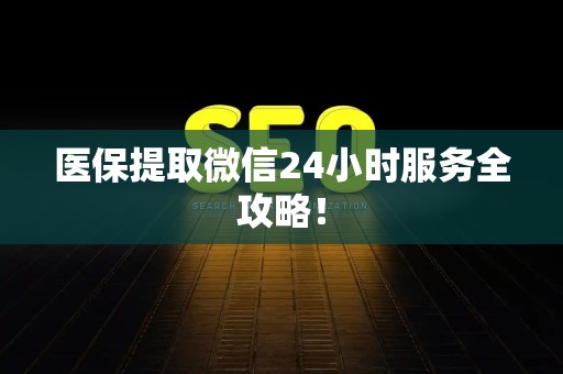 潍坊医保提取微信24小时服务全攻略！
