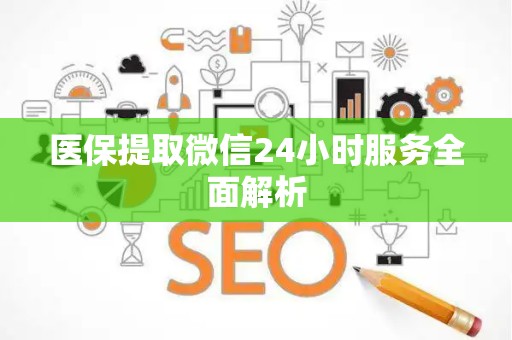潍坊医保提取微信24小时服务全面解析