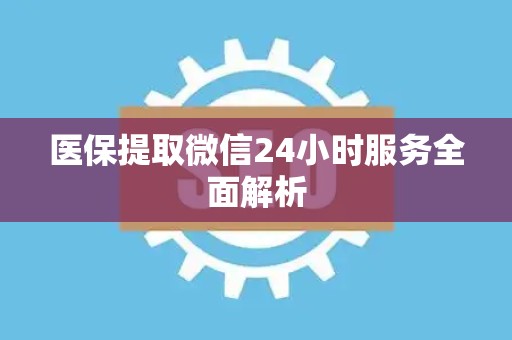潍坊医保提取微信24小时服务全面解析