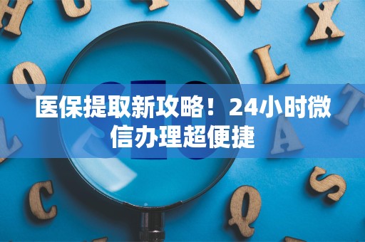 潍坊医保提取新攻略！24小时微信办理超便捷