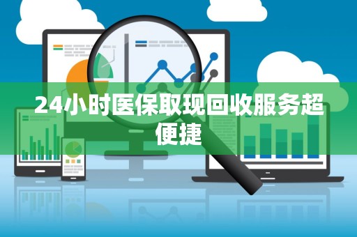 潍坊24小时医保取现回收服务超便捷