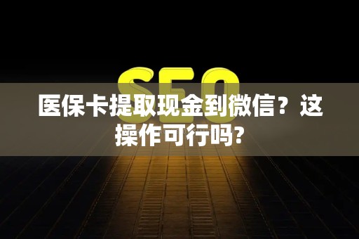 潍坊医保卡提取现金到微信？这操作可行吗?