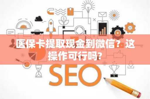 潍坊医保卡提取现金到微信？这操作可行吗?