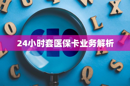 潍坊24小时套医保卡业务解析