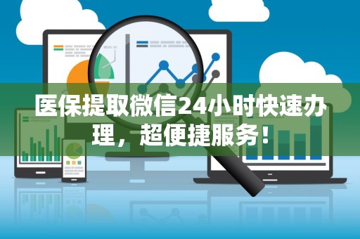 潍坊医保提取微信24小时快速办理，超便捷服务！