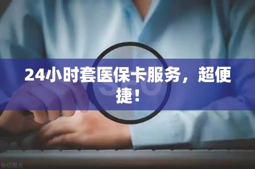潍坊24小时套医保卡服务，超便捷！