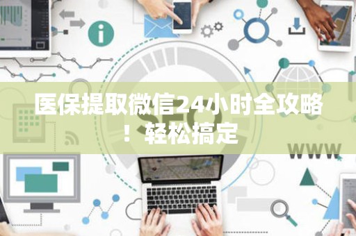 潍坊医保提取微信24小时全攻略！轻松搞定