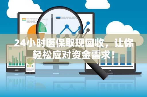 潍坊24小时医保取现回收，让你轻松应对资金需求！