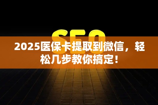 潍坊2025医保卡提取到微信，轻松几步教你搞定！