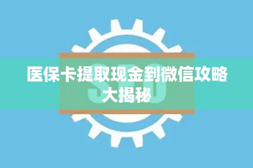 潍坊医保卡提取现金到微信攻略大揭秘