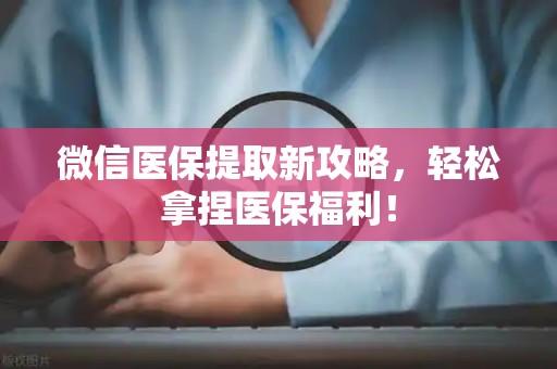 潍坊微信医保提取新攻略，轻松拿捏医保福利！