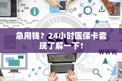 潍坊急用钱？24小时医保卡套现了解一下！